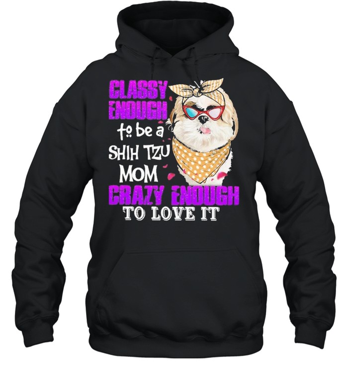 Classy enough to be a shih tzu mom crazy enough to love it shirt Unisex Hoodie