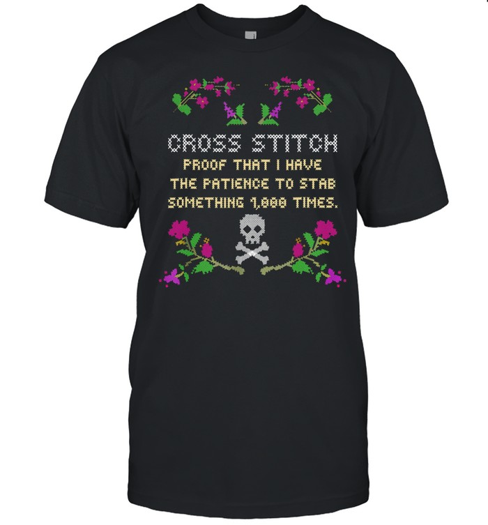 Cross Stitch Proof That I Have The Patience To Stab Something 1000 Times shirt Classic Men's T-shirt Cross Stitch Proof That I Have The Patience To Stab Something 1000 Times shirt Classic Men's T-shirt