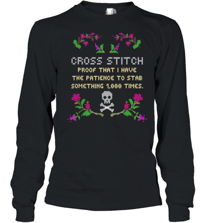 Cross Stitch Proof That I Have The Patience To Stab Something 1000 Times shirt Long Sleeved T-shirt