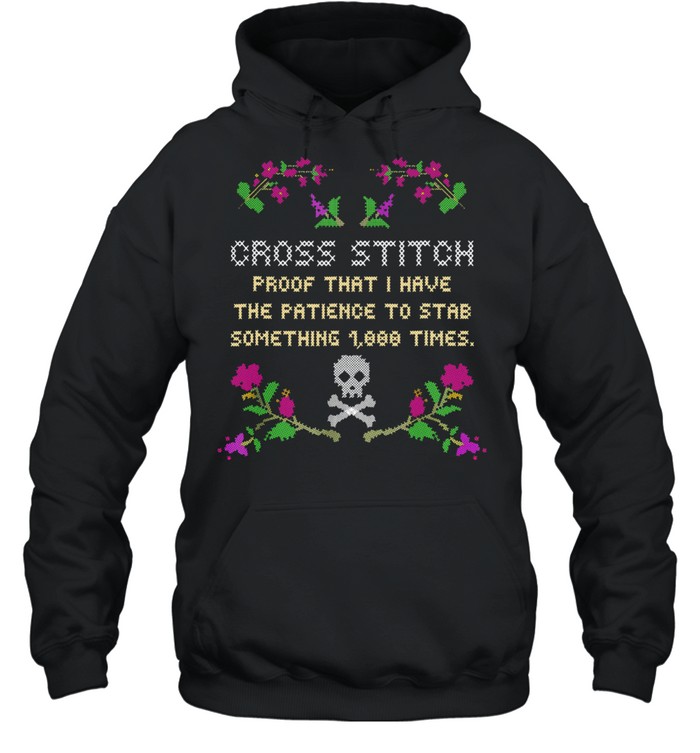 Cross Stitch Proof That I Have The Patience To Stab Something 1000 Times shirt Unisex Hoodie