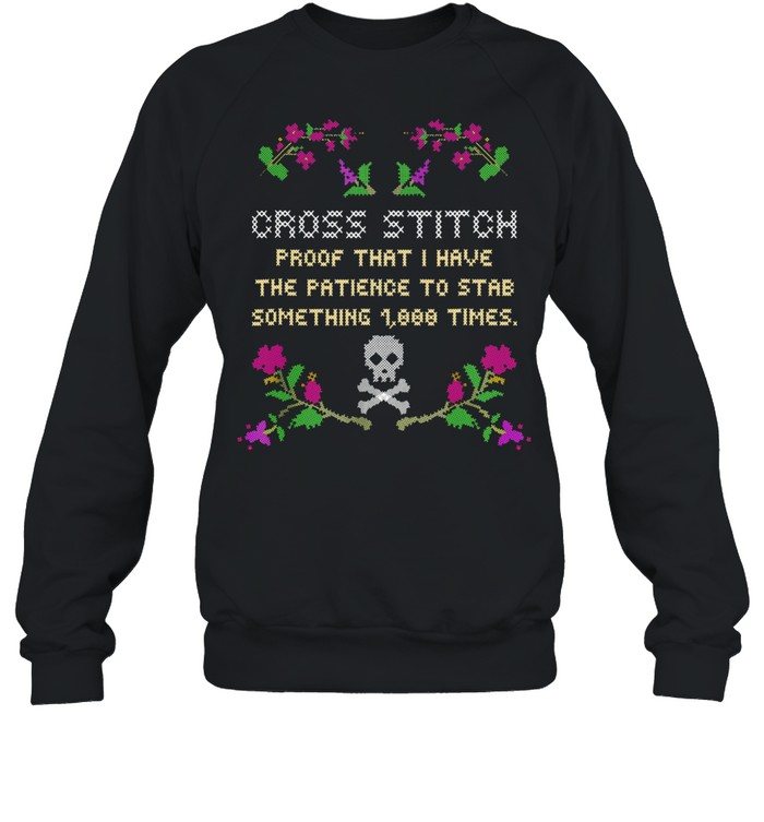 Cross Stitch Proof That I Have The Patience To Stab Something 1000 Times shirt Unisex Sweatshirt