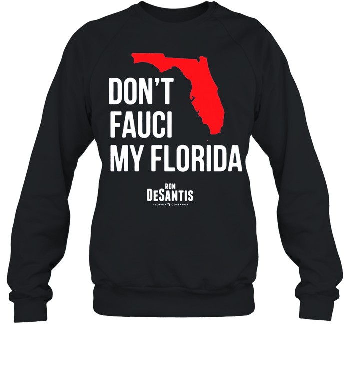 Dont Fauci My Florida Ron Desantis Florida Governor shirt Unisex Sweatshirt