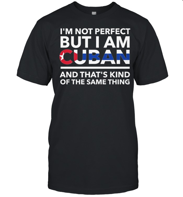 Im Not Perfect But I Am Cuban And Thats Kind Of The Same Thing shirt Classic Men's T-shirt