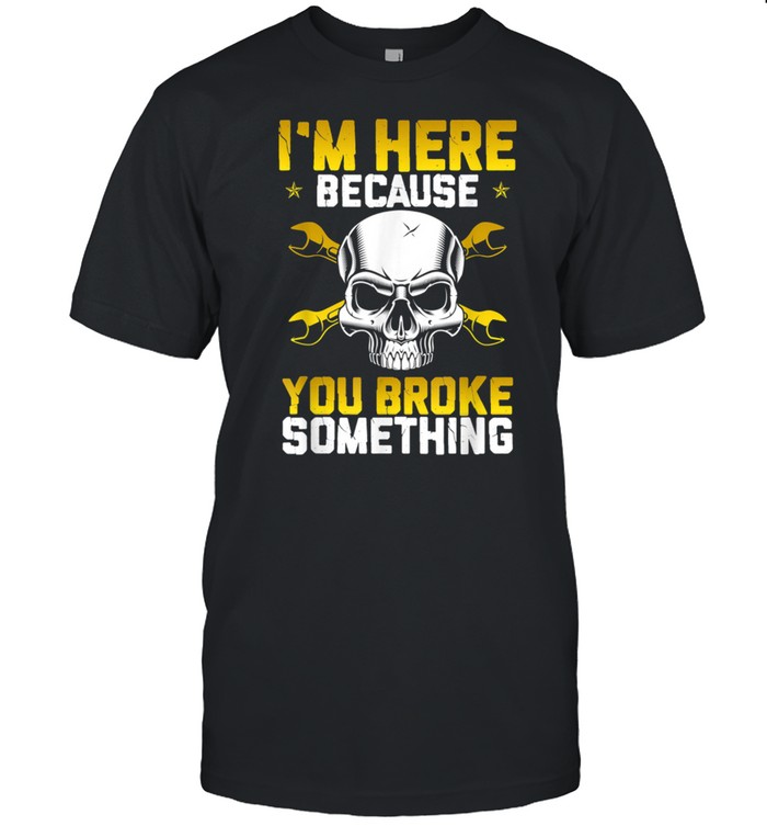 Mechanic Car Fixing IM Here Because You Broke Auto Repair shirt Classic Men's T-shirt
