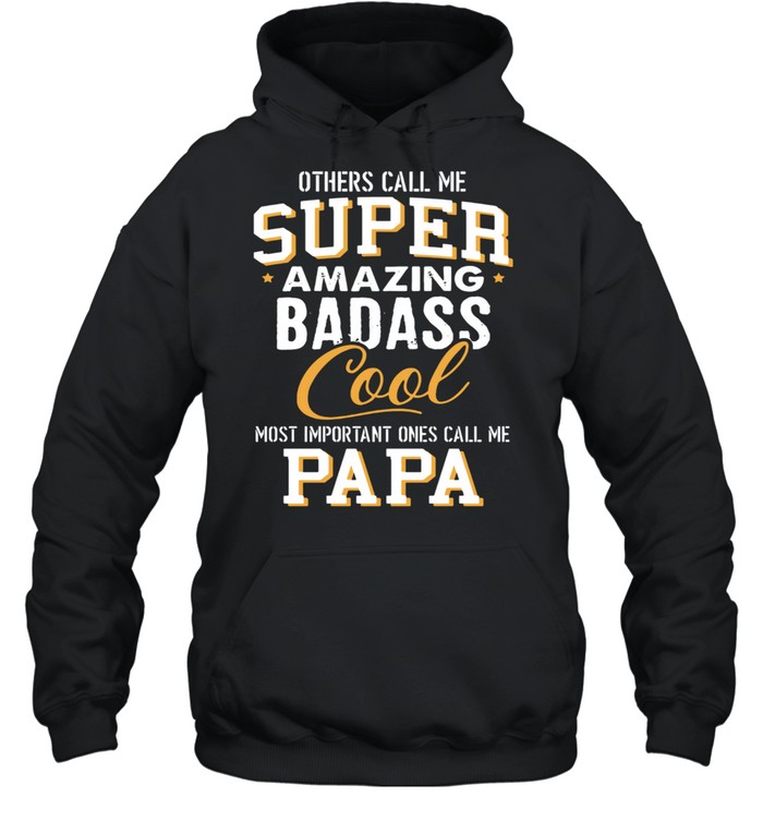 Others Call Me Super Amazing Badass Cool Most Important Ones Call Me Papa shirt Unisex Hoodie