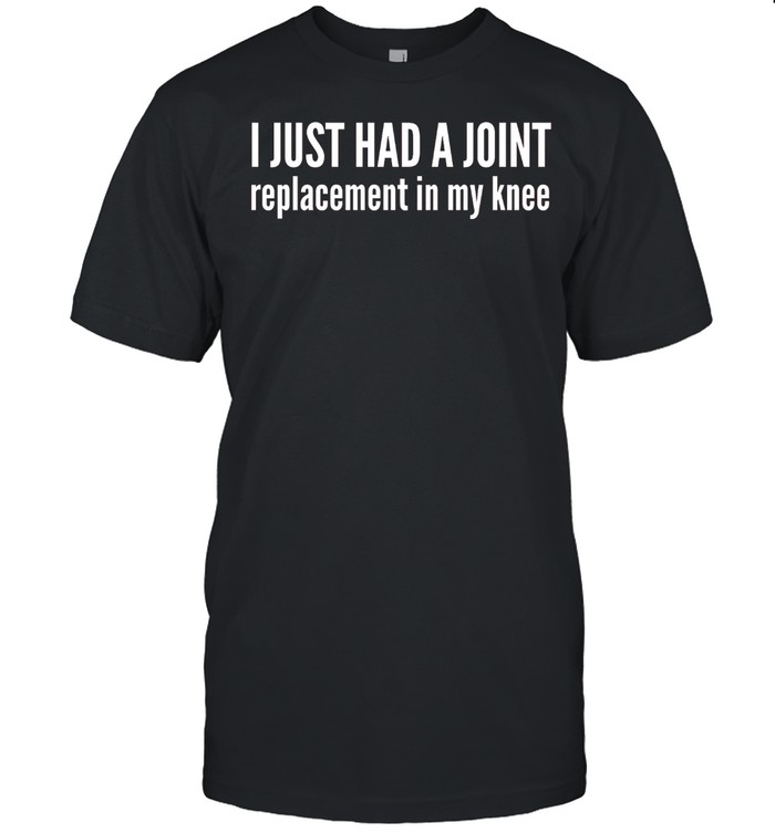 Knee Replacement Just Had a Joint Shirt