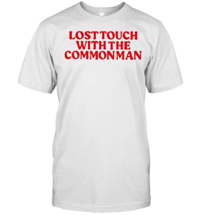 Lost touch with the common man shirt