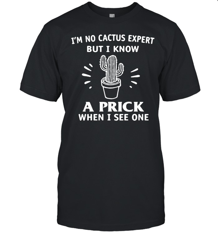 Cactus I’m No Cactus Expert But I Know A Prick When I See One T-shirt