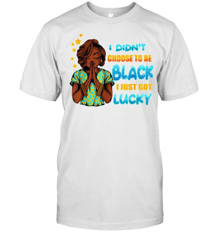 I Didn’t Choose To Be Black I Just Got Lucky Shirt