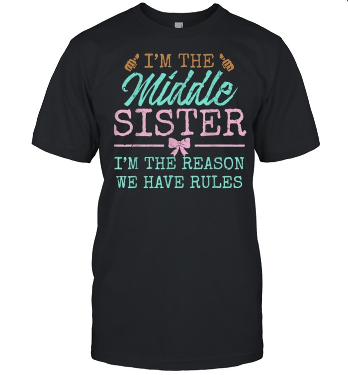 Im the middle sister im the reason we have rules shirt