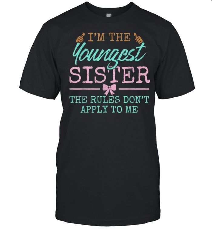 Im the Youngest Sisters The Rules Don’t Apply to Me T-Shirt