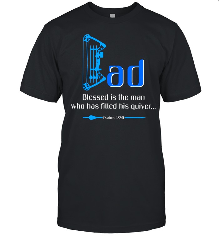Archery Dad Blessed Is The Man Who Has Filled His Quiver Psalms 127 shirt