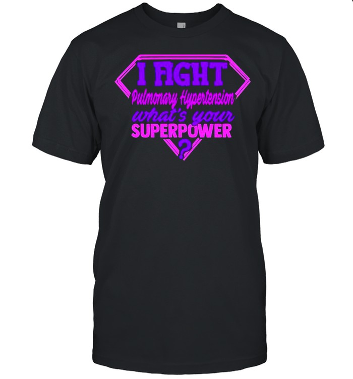 I fight pulmonary hypertension whats your superpower shirt