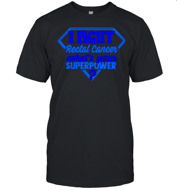I fight rectal cancer whats your superpower shirt