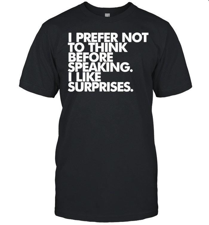 I prefer not to think before speaking I like surprises shirt