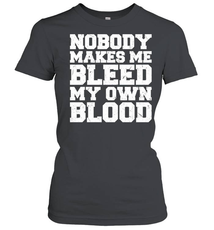 Nobody makes me bleed my own blood shirt Classic Women's T-shirt