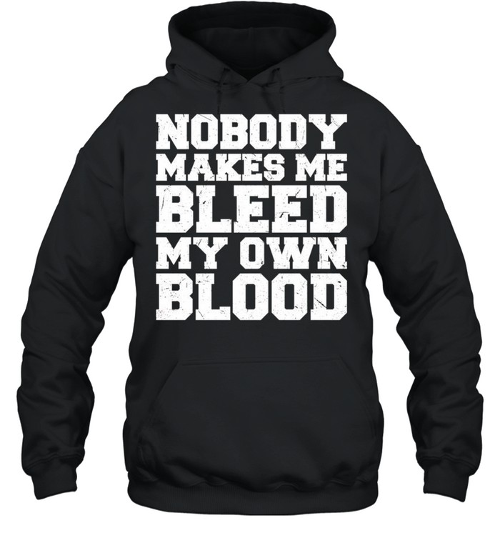 Nobody makes me bleed my own blood shirt Unisex Hoodie