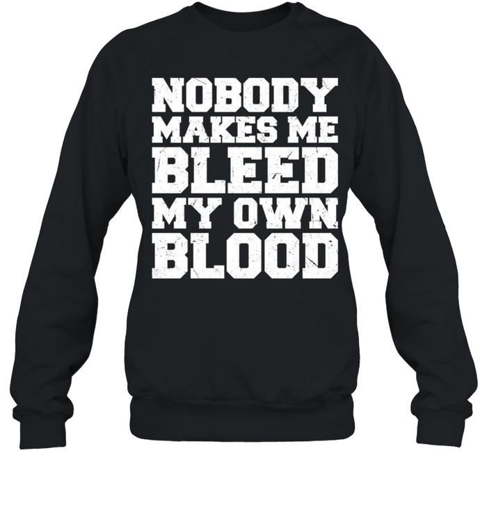 Nobody makes me bleed my own blood shirt Unisex Sweatshirt