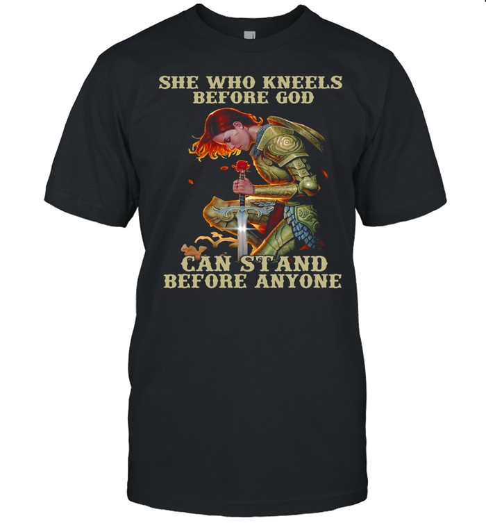 She Who Kneels Before God Can Stand Before Anyone T-shirt
