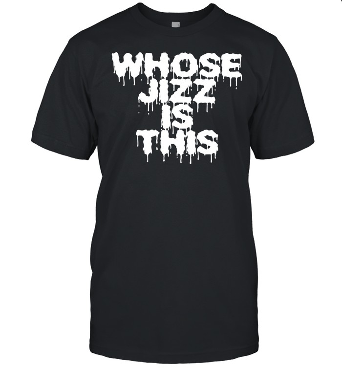 Whose jizz is this shirt