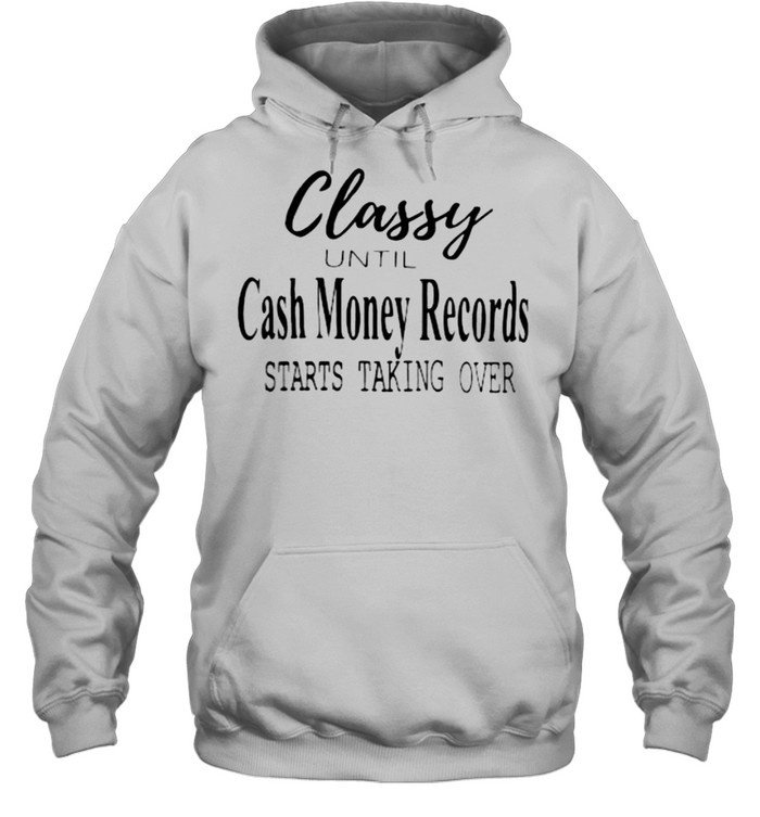 Classy Until Cash Money Records Starts Taking Over Unisex Hoodie