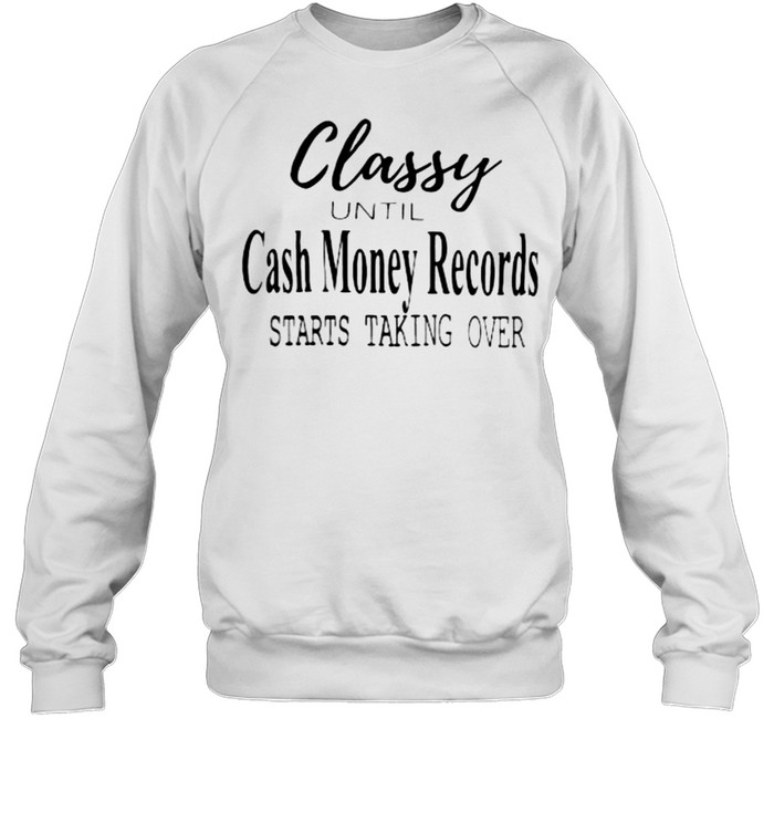 Classy Until Cash Money Records Starts Taking Over Unisex Sweatshirt