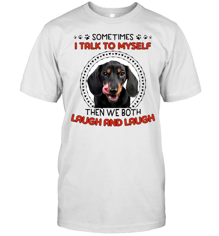 Dachshund Dog Sometimes I Talk To Myself Then We Both Laugh And Laugh T-shirt