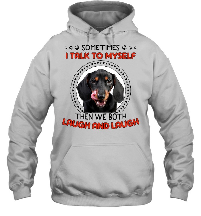 Dachshund Dog Sometimes I Talk To Myself Then We Both Laugh And Laugh T-shirt Unisex Hoodie