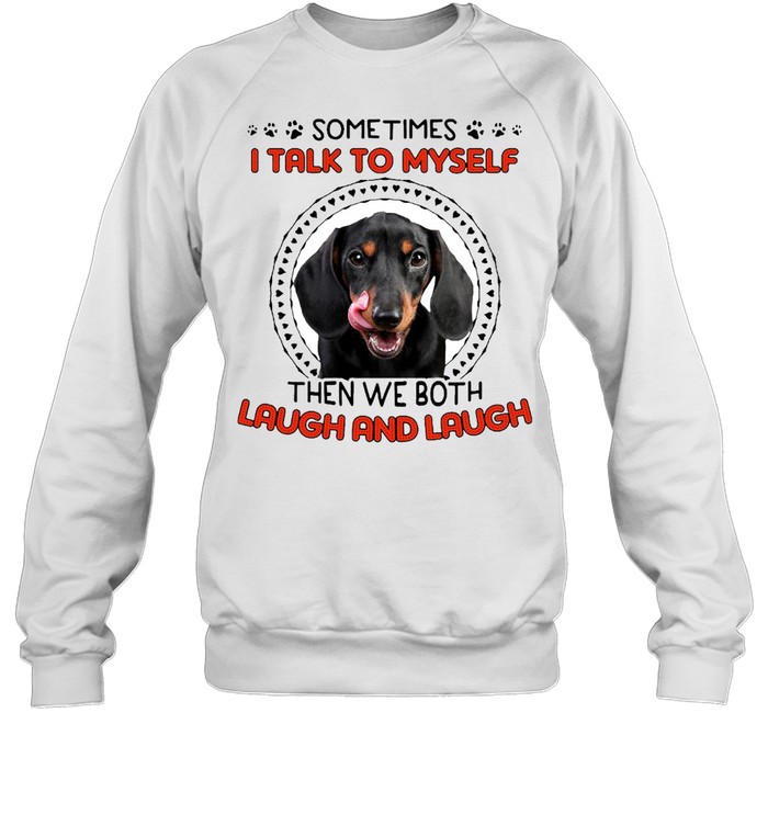 Dachshund Dog Sometimes I Talk To Myself Then We Both Laugh And Laugh T-shirt Unisex Sweatshirt