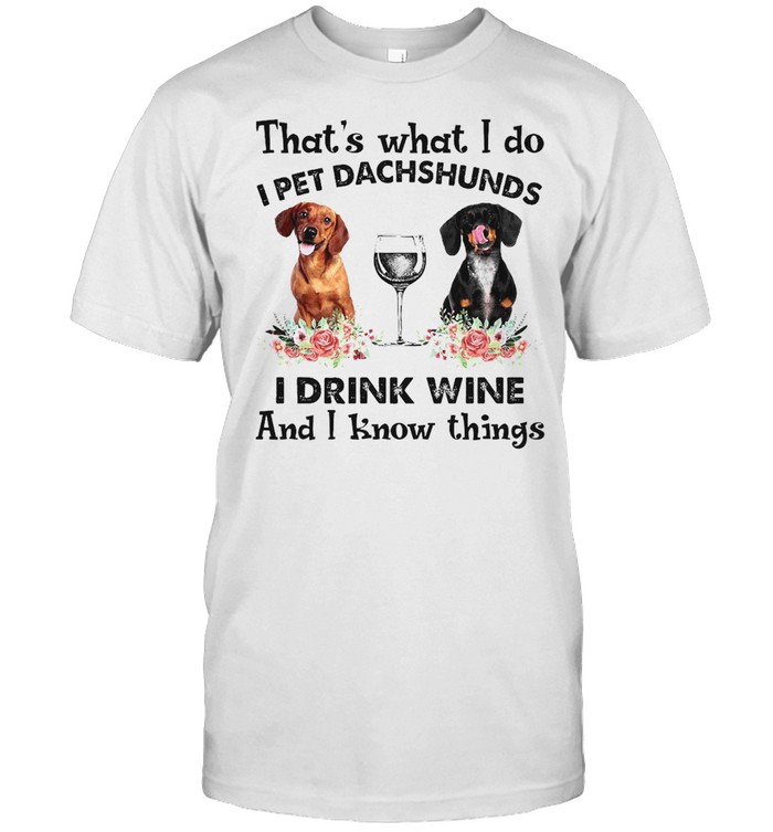 Dachshund That’s What I Do I Pet Dachshunds I Drink Wine And I Know Things T-shirt