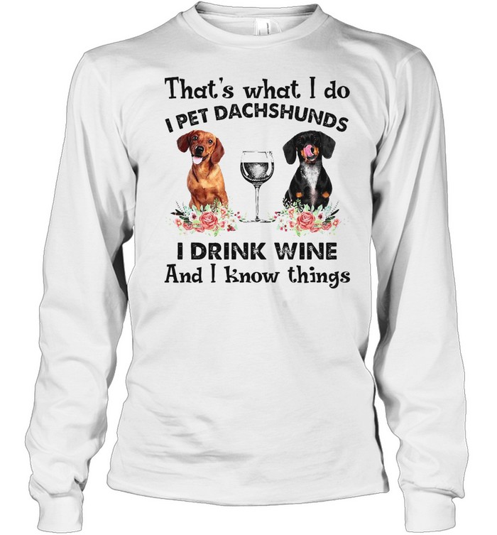 Dachshund That’s What I Do I Pet Dachshunds I Drink Wine And I Know Things T-shirt Long Sleeved T-shirt
