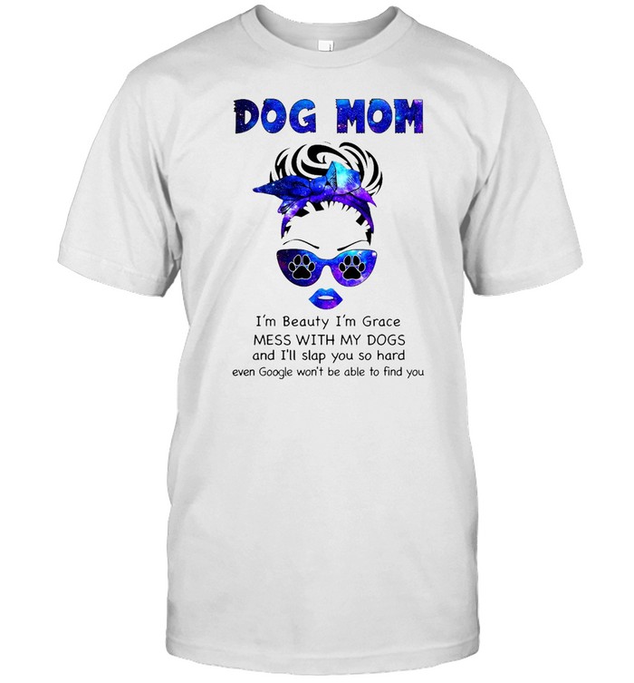 Dog Mom I’m Beauty I’m Grace Mess With My Dogs And I’ll Slap You So Hard T-shirt