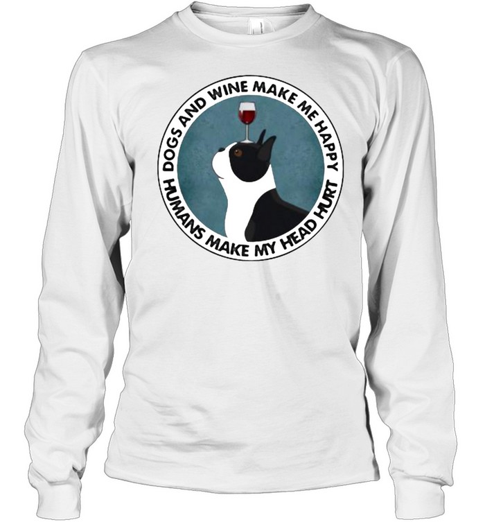 Dogs And Wine Make Me Happy Humans Make My Head Hurt Boston Terriers Long Sleeved T-shirt