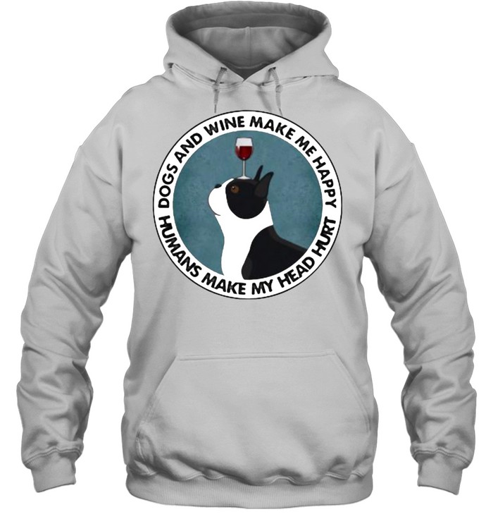 Dogs And Wine Make Me Happy Humans Make My Head Hurt Boston Terriers Unisex Hoodie