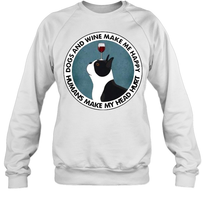 Dogs And Wine Make Me Happy Humans Make My Head Hurt Boston Terriers Unisex Sweatshirt