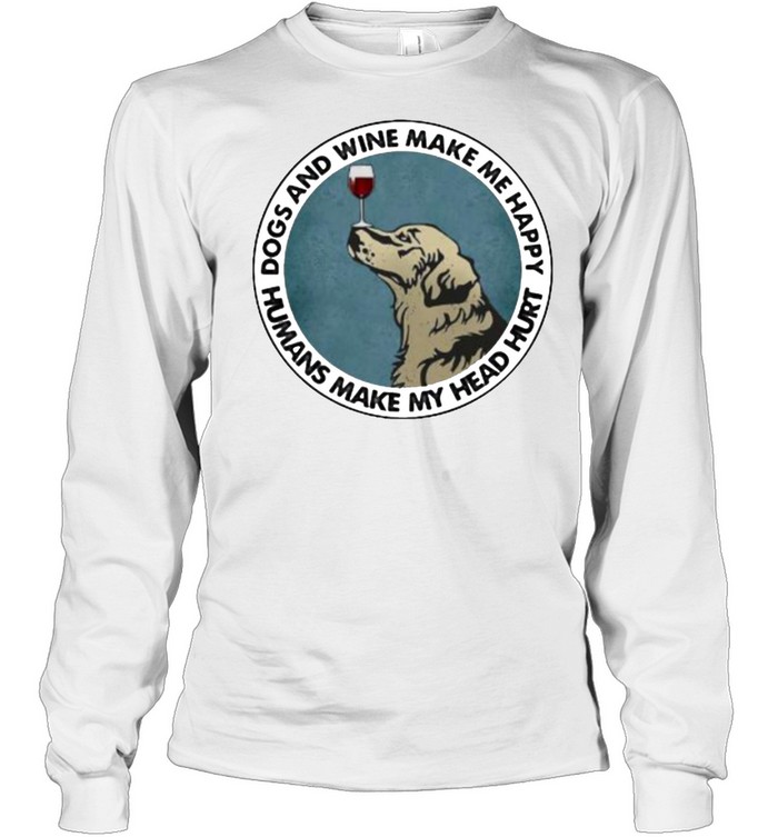 Dogs And Wine Make Me Happy Humans Make My Head Hurt Golden Retrievers Long Sleeved T-shirt