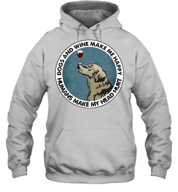 Dogs And Wine Make Me Happy Humans Make My Head Hurt Golden Retrievers Unisex Hoodie