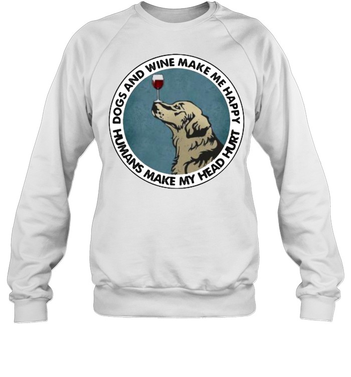 Dogs And Wine Make Me Happy Humans Make My Head Hurt Golden Retrievers Unisex Sweatshirt