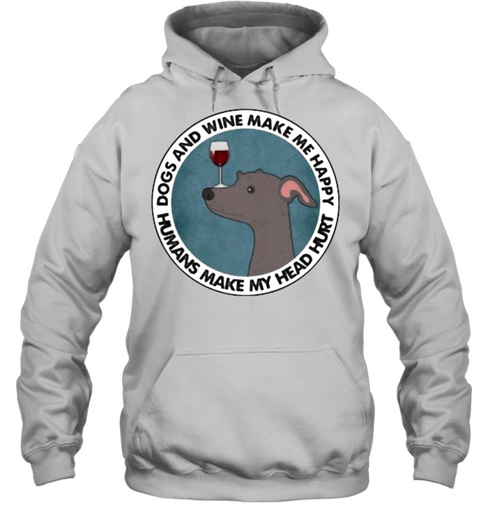 Dogs And Wine Make Me Happy Humans Make My Head Hurt Greyhounds Unisex Hoodie