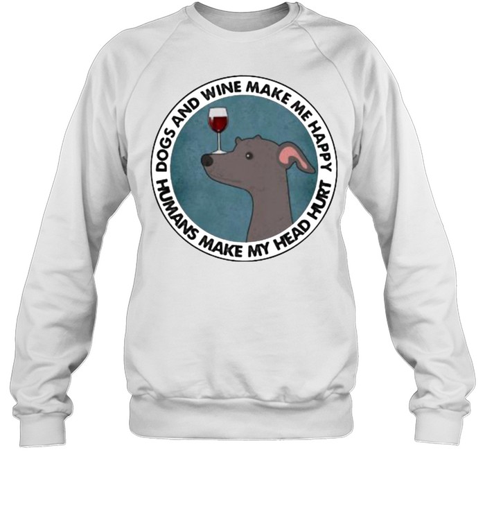 Dogs And Wine Make Me Happy Humans Make My Head Hurt Greyhounds Unisex Sweatshirt