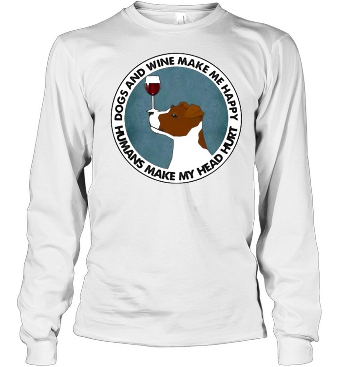 Dogs And Wine Make Me Happy Humans Make My Head Hurt Jack Russells Long Sleeved T-shirt