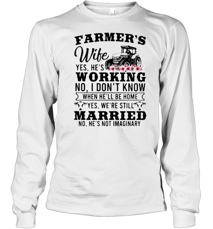 Farmer’s Wife Yes hes Working I DOnt know Married no hes not imaginary Farm Tractor flower shirt Long Sleeved T-shirt