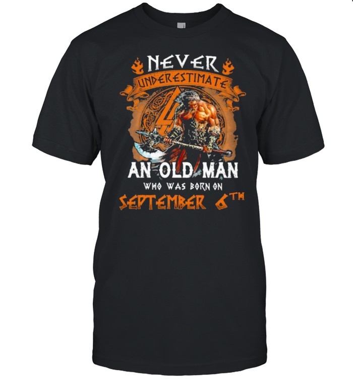 Never underestimate an old man who was born on september 6th shirt