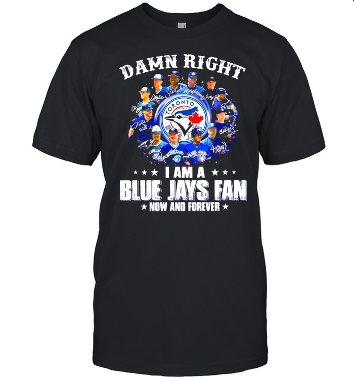 Damn Right I am a Blue Jays Fan now and forever signatures 2021 shirt