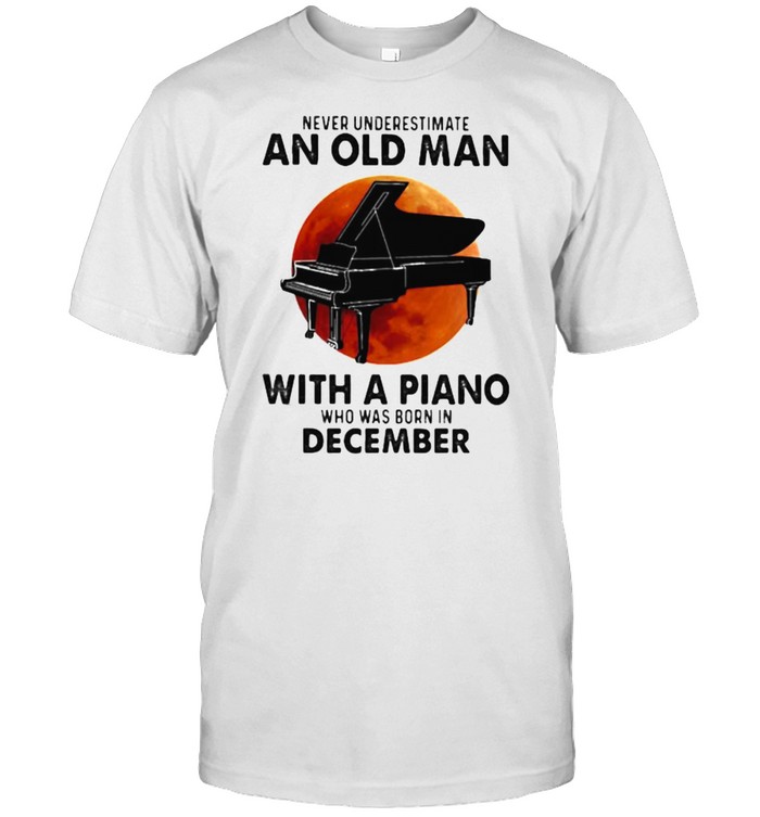 Never Underestimate An Old Man With A Piano Who Was Born In December Blood Moon Shirt