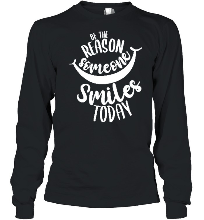 Be The Reason Someone Smiles Today shirt Long Sleeved T-shirt