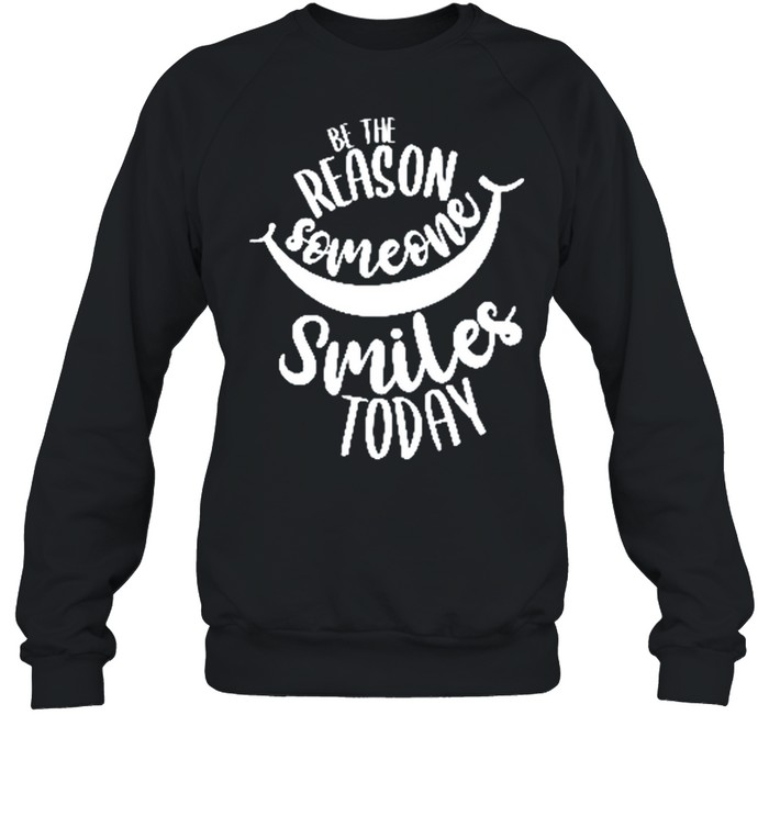 Be The Reason Someone Smiles Today shirt Unisex Sweatshirt