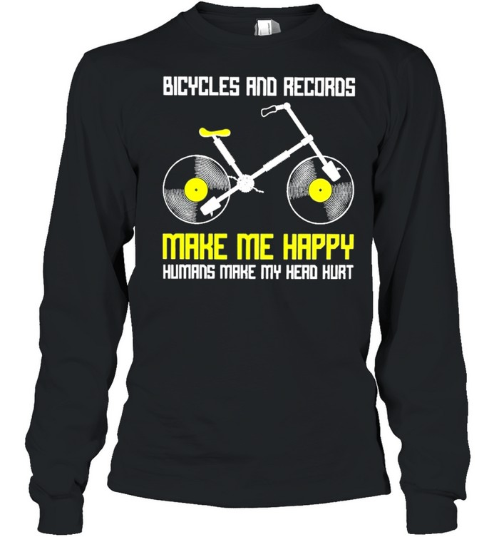 Bicycles and records make me happy humans make my head hurt shirt Long Sleeved T-shirt