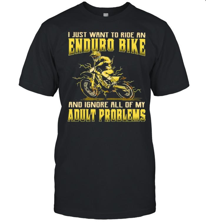 I Just Want To Ride An Enduro Bike And Ignore All Of My Adult Problems Shirt