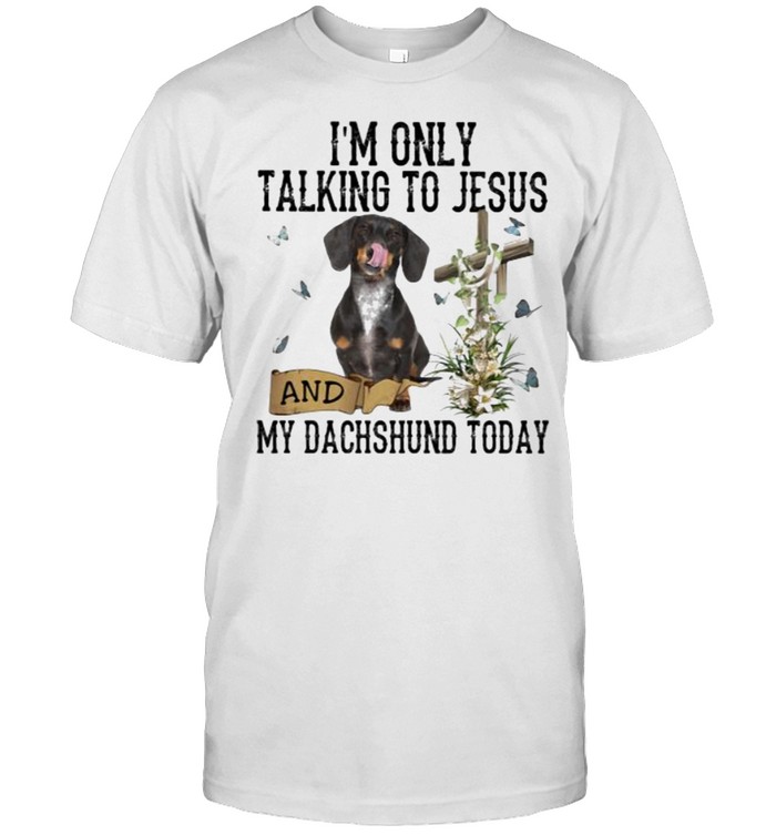 I’m Only Talking To Jesus And My Dachshund Today Butterfly Shirt